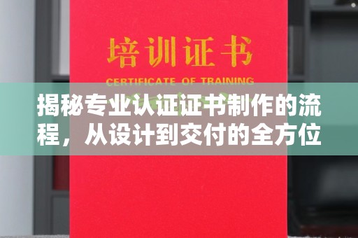 杜集揭秘专业认证证书制作的流程，从设计到交付的全方位指南