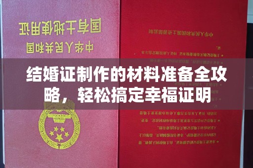 白朗结婚证制作的材料准备全攻略，轻松搞定幸福证明