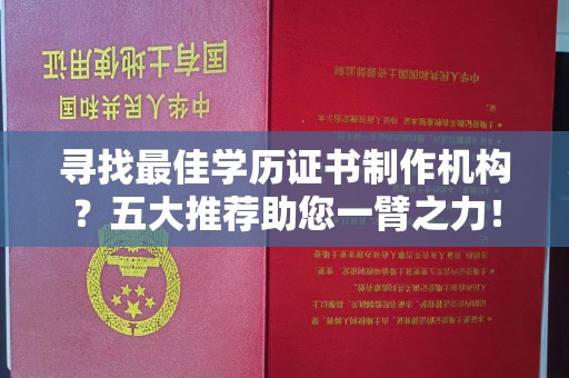 邛崃寻找最佳学历证书制作机构？五大推荐助您一臂之力！